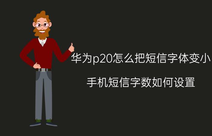 华为p20怎么把短信字体变小 手机短信字数如何设置？